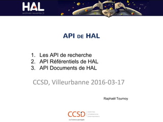 API DE HAL
CCSD, Villeurbanne 2016-03-17
1. Les API de recherche
2. API Référentiels de HAL
3. API Documents de HAL
Raphaël Tournoy
 