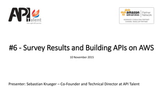 #6 - Survey Results and Building APIs on AWS
10 November 2015
Presenter: Sebastian Krueger – Co-Founder and Technical Director at API Talent
 