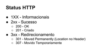 Status HTTP 
● 1XX - Informacionais 
● 2xx - Sucesso 
○ 200 - OK 
○ 201 - Criado 
● 3xx - Redirecionamento 
○ 301 - Moved Permanently (Location no Header) 
○ 307 - Movido Temporariamente 
 