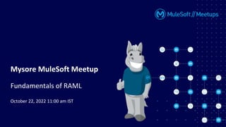 October 22, 2022 11:00 am IST
Mysore MuleSoft Meetup
Fundamentals of RAML
 