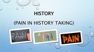 HISTORY
(PAIN IN HISTORY TAKING)
 