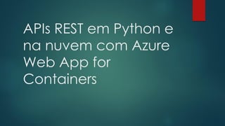 APIs REST em Python e
na nuvem com Azure
Web App for
Containers
 