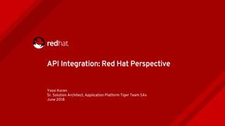 Yossi Koren
Sr. Solution Architect, Application Platform Tiger Team SAs
June 2018
API Integration: Red Hat Perspective
 