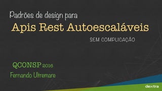 Apis Rest Autoescaláveis
Padrões de design para
QCONSP 2016
Fernando Ultremare
SEM COMPLICAÇÃO
 