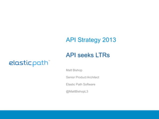 API Strategy 2013

API seeks LTRs

Matt Bishop

Senior Product Architect

Elastic Path Software

@MattBishopL3
 