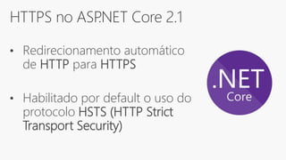 HTTPS no ASP.NET Core 2.1
• Redirecionamento automático
de HTTP para HTTPS
• Habilitado por default o uso do
protocolo HSTS (HTTP Strict
Transport Security)
 
