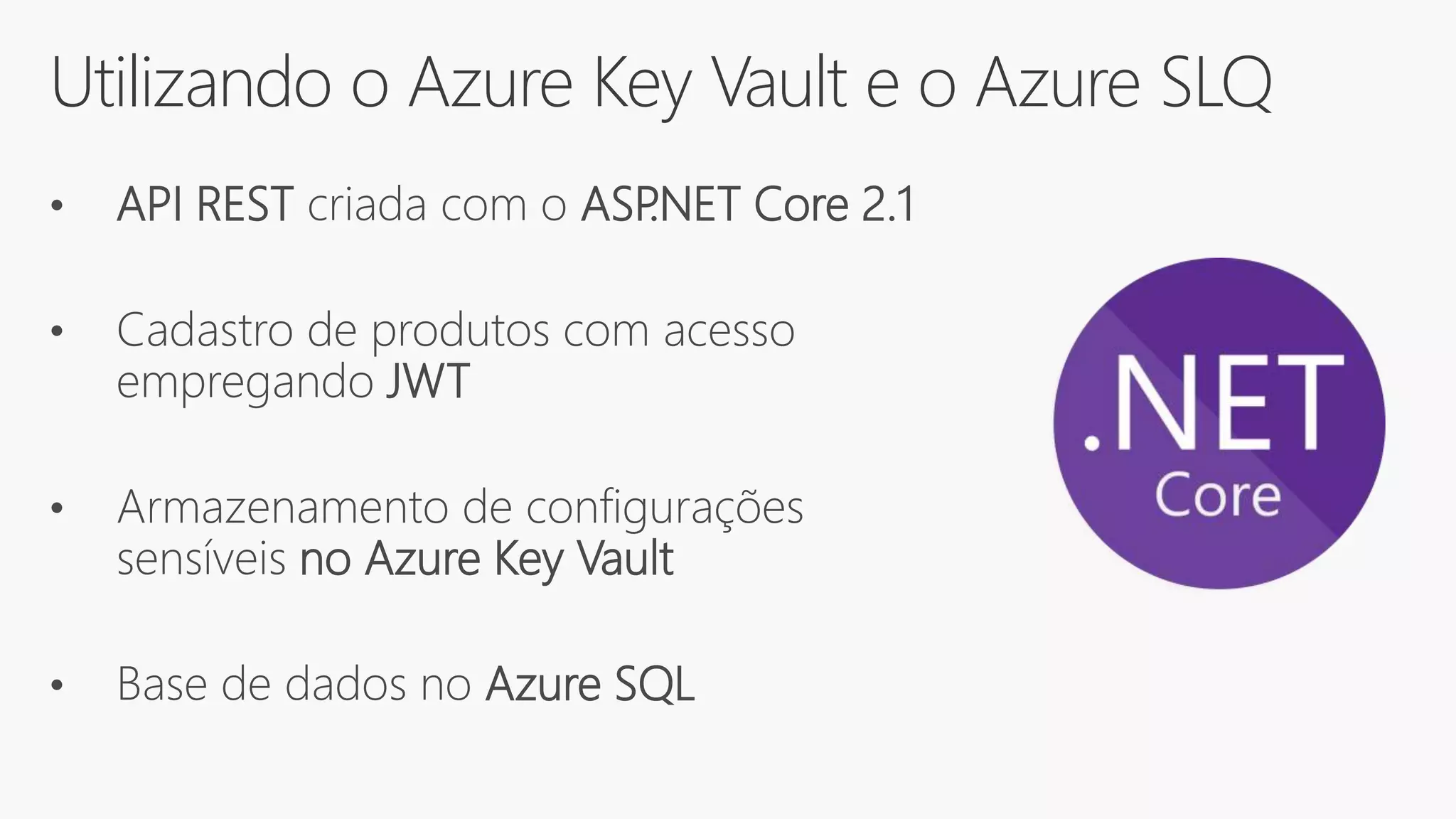 Utilizando o Azure Key Vault e o Azure SLQ
• API REST criada com o ASP.NET Core 2.1
• Cadastro de produtos com acesso
empregando JWT
• Armazenamento de configurações
sensíveis no Azure Key Vault
• Base de dados no Azure SQL
 