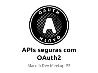 APIs seguras com
OAuth2
Maceió Dev Meetup #2
 