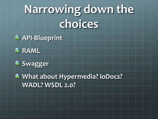 Narrowing down the
choices
API-Blueprint
RAML
Swagger
What about Hypermedia? ioDocs?
WADL? WSDL 2.0?
 