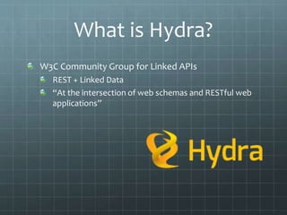 What is Hydra?
W3C Community Group for Linked APIs
REST + Linked Data
“At the intersection of web schemas and RESTful web
applications”
 
