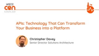Senior Director Solutions Architecture
APIs: Technology That Can Transform
Your Business into a Platform
Christopher Davey
 