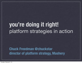 you’re doing it right!
                   platform strategies in action


                   Chuck Freedman @chuckstar
                   director of platform strategy, Mashery

Thursday, February 21, 13
 