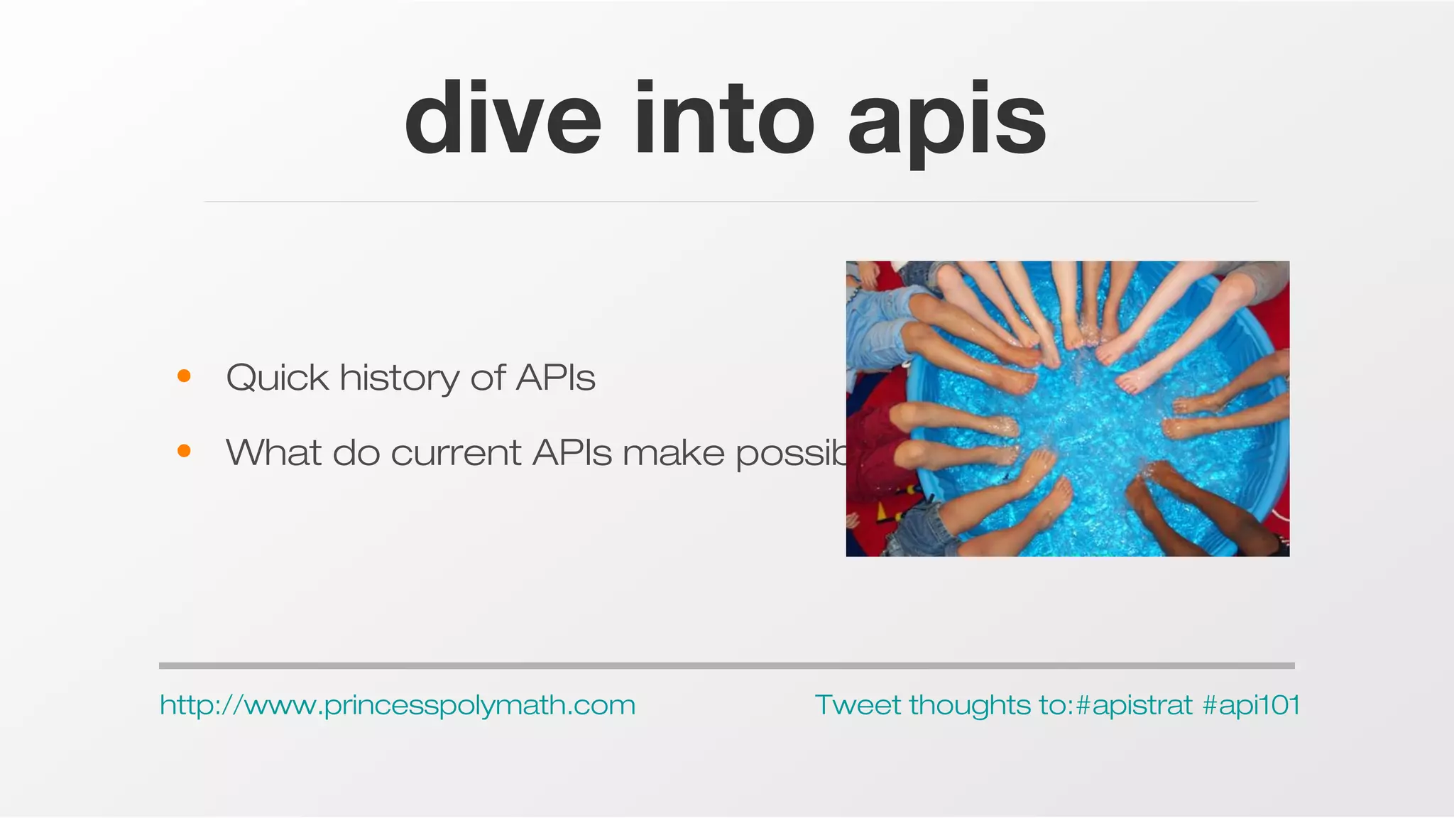 dive into apis
• Quick history of APIs
• What do current APIs make possible?

http://www.princesspolymath.com

Tweet thoughts to:#apistrat #api101

 