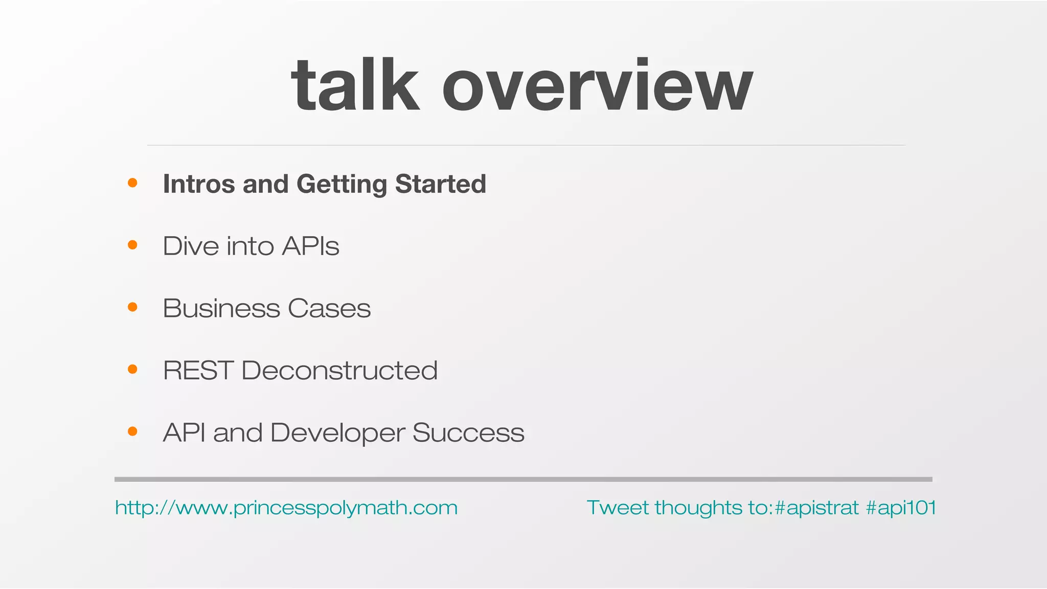 talk overview
• Intros and Getting Started
• Dive into APIs
• Business Cases
• REST Deconstructed
• API and Developer Success
http://www.princesspolymath.com

Tweet thoughts to:#apistrat #api101

 