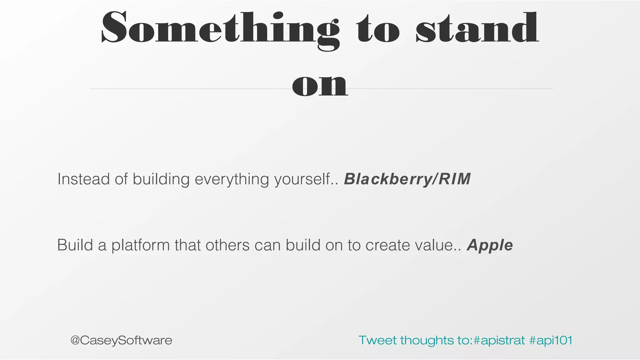 Something to stand
on
Instead of building everything yourself.. Blackberry/RIM

Build a platform that others can build on to create value.. Apple

@CaseySoftware

Tweet thoughts to:#apistrat #api101

 