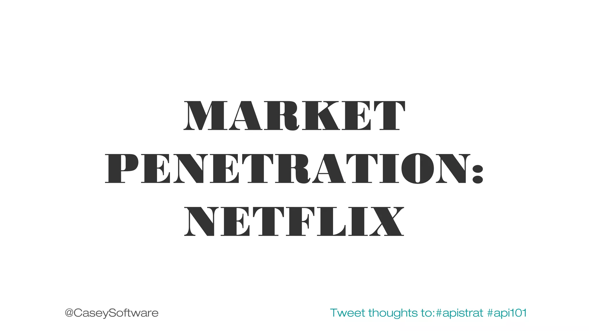 MARKET
PENETRATION:
NETFLIX
@CaseySoftware

Tweet thoughts to:#apistrat #api101

 