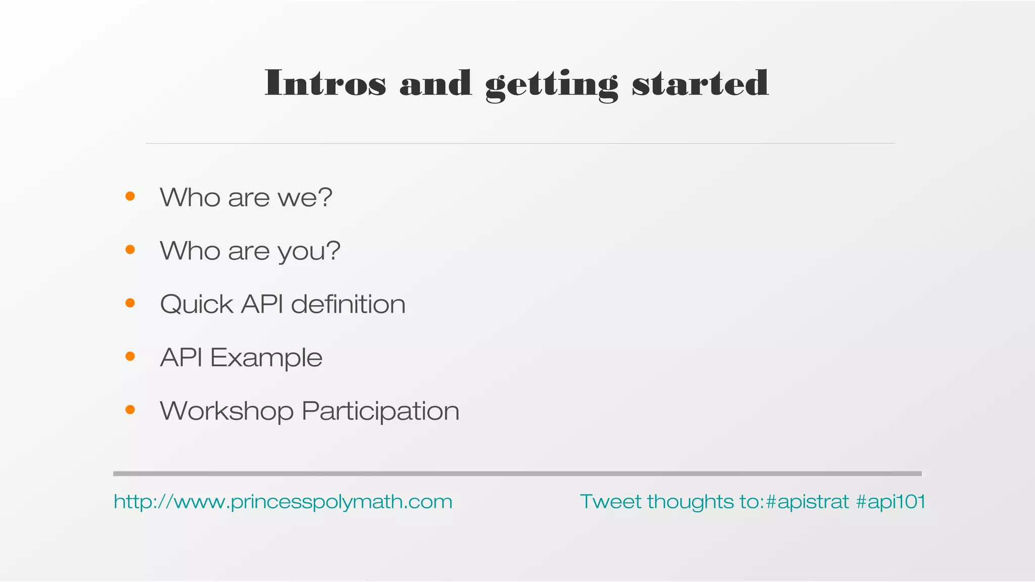 Intros and getting started
• Who are we?
• Who are you?
• Quick API definition
• API Example
• Workshop Participation
http://www.princesspolymath.com

Tweet thoughts to:#apistrat #api101

 