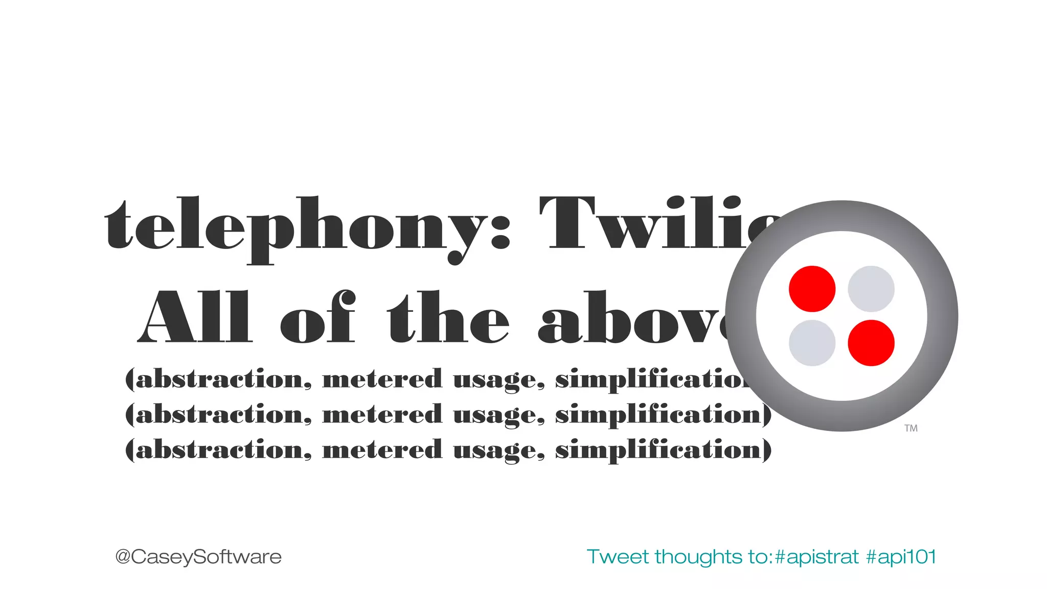 telephony: Twilio
All of the above
(abstraction, metered usage, simplification)
(abstraction, metered usage, simplification)
(abstraction, metered usage, simplification)

@CaseySoftware

Tweet thoughts to:#apistrat #api101

 