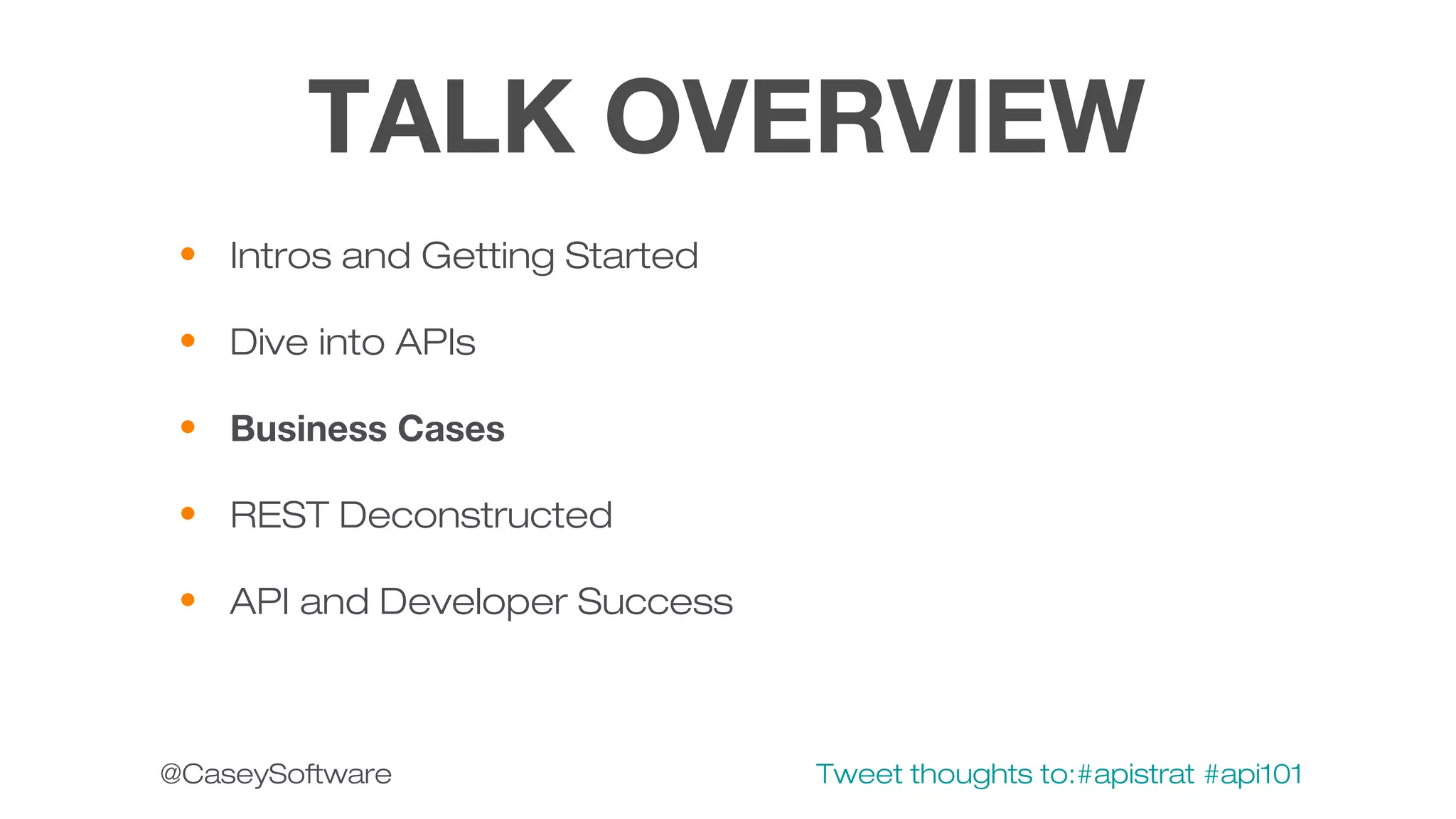 TALK OVERVIEW
• Intros and Getting Started
• Dive into APIs
• Business Cases
• REST Deconstructed
• API and Developer Success

@CaseySoftware

Tweet thoughts to:#apistrat #api101

 