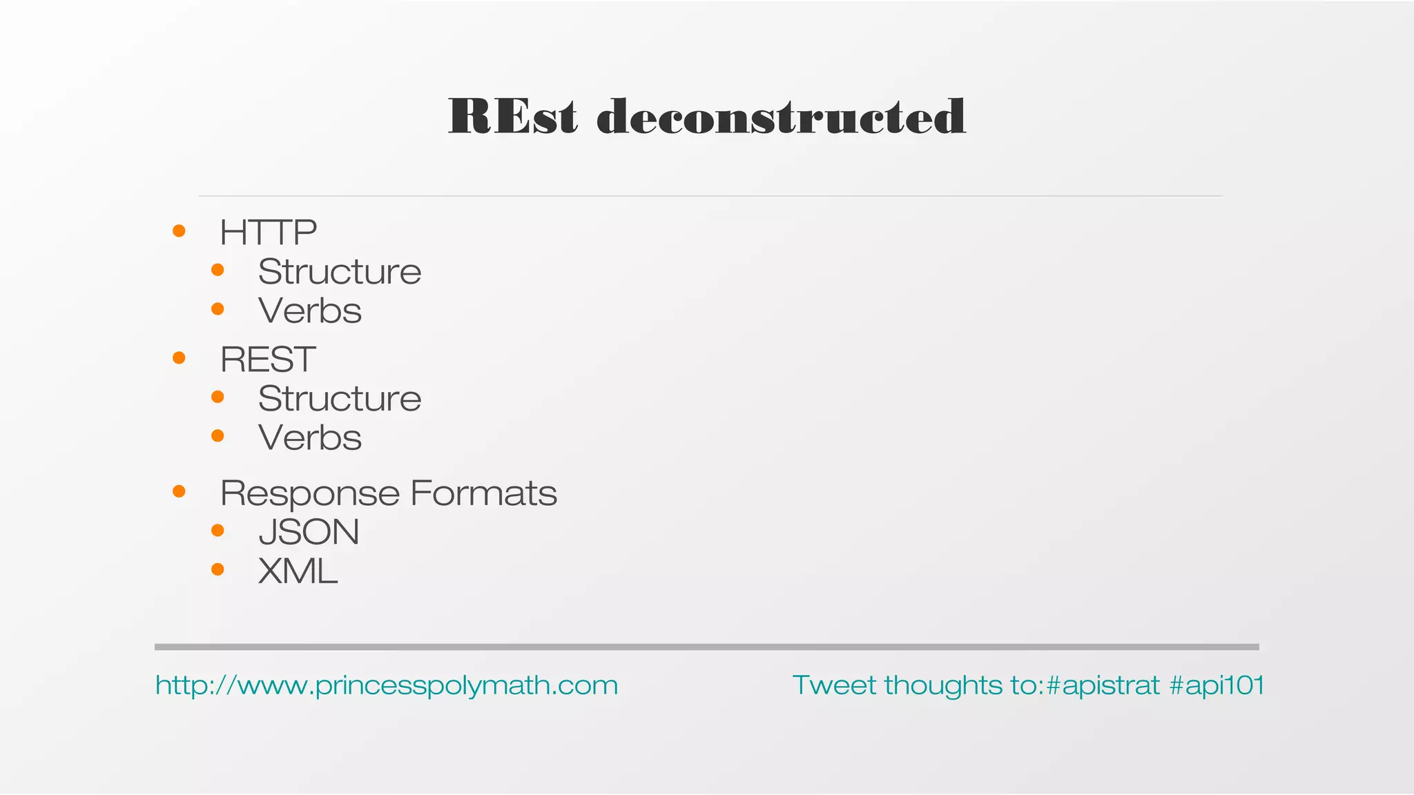 REst deconstructed
• HTTP
• Structure
• Verbs
• REST
• Structure
• Verbs
• Response Formats
• JSON
• XML
http://www.princesspolymath.com

Tweet thoughts to:#apistrat #api101

 
