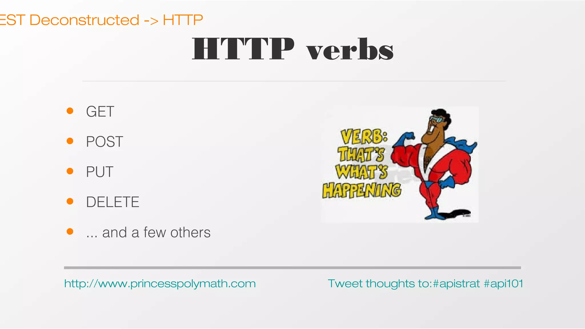 EST Deconstructed -> HTTP

HTTP verbs
•

GET

•

POST

•

PUT

•

DELETE

•

... and a few others

http://www.princesspolymath.com

Tweet thoughts to:#apistrat #api101

 