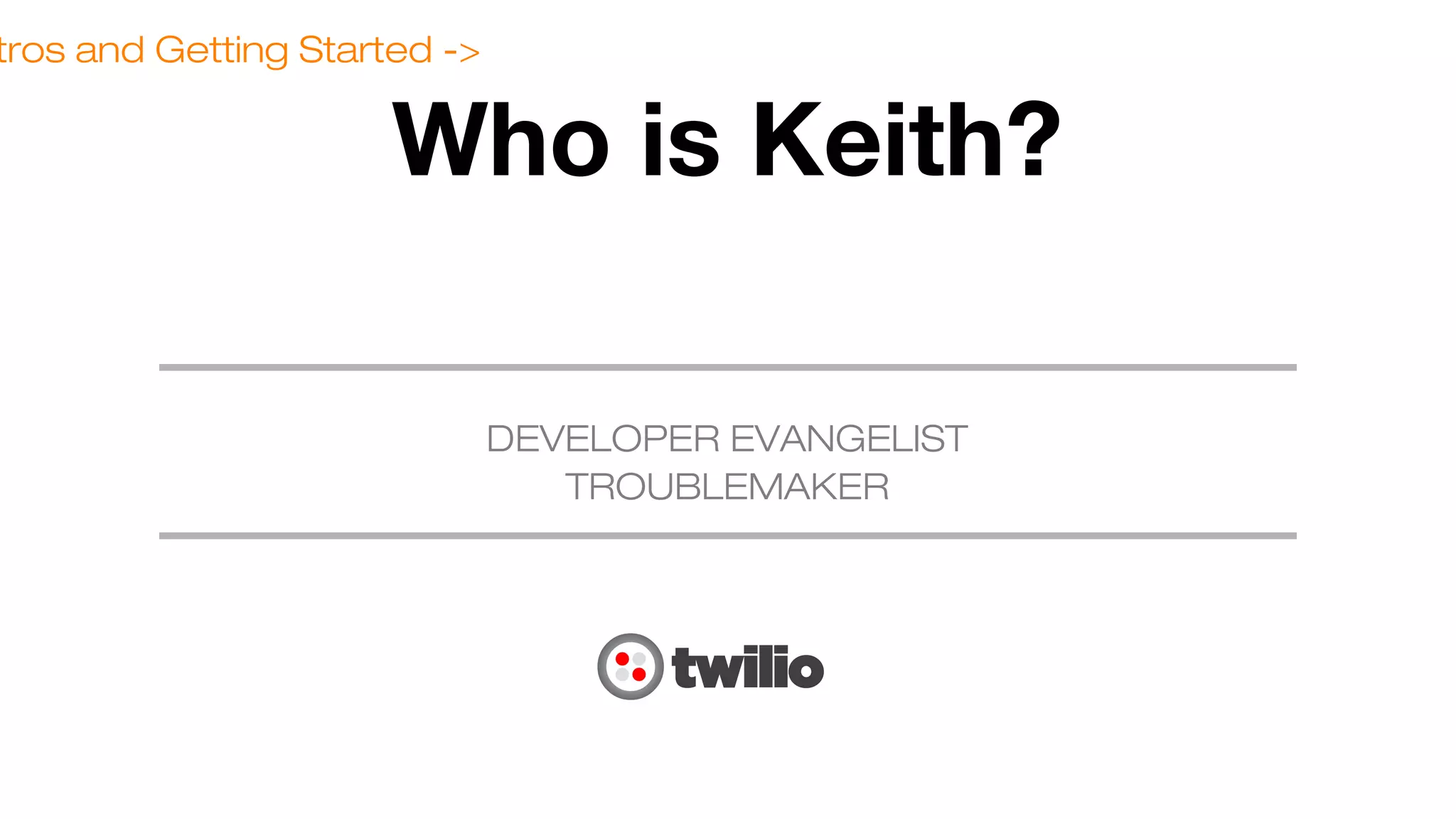 tros and Getting Started ->

Who is Keith?
DEVELOPER EVANGELIST
TROUBLEMAKER

 