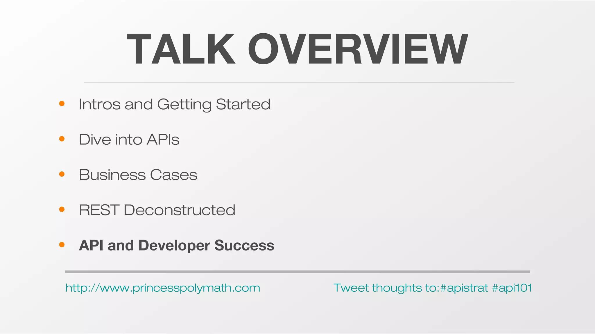 TALK OVERVIEW
• Intros and Getting Started
• Dive into APIs
• Business Cases
• REST Deconstructed
• API and Developer Success
http://www.princesspolymath.com

Tweet thoughts to:#apistrat #api101

 