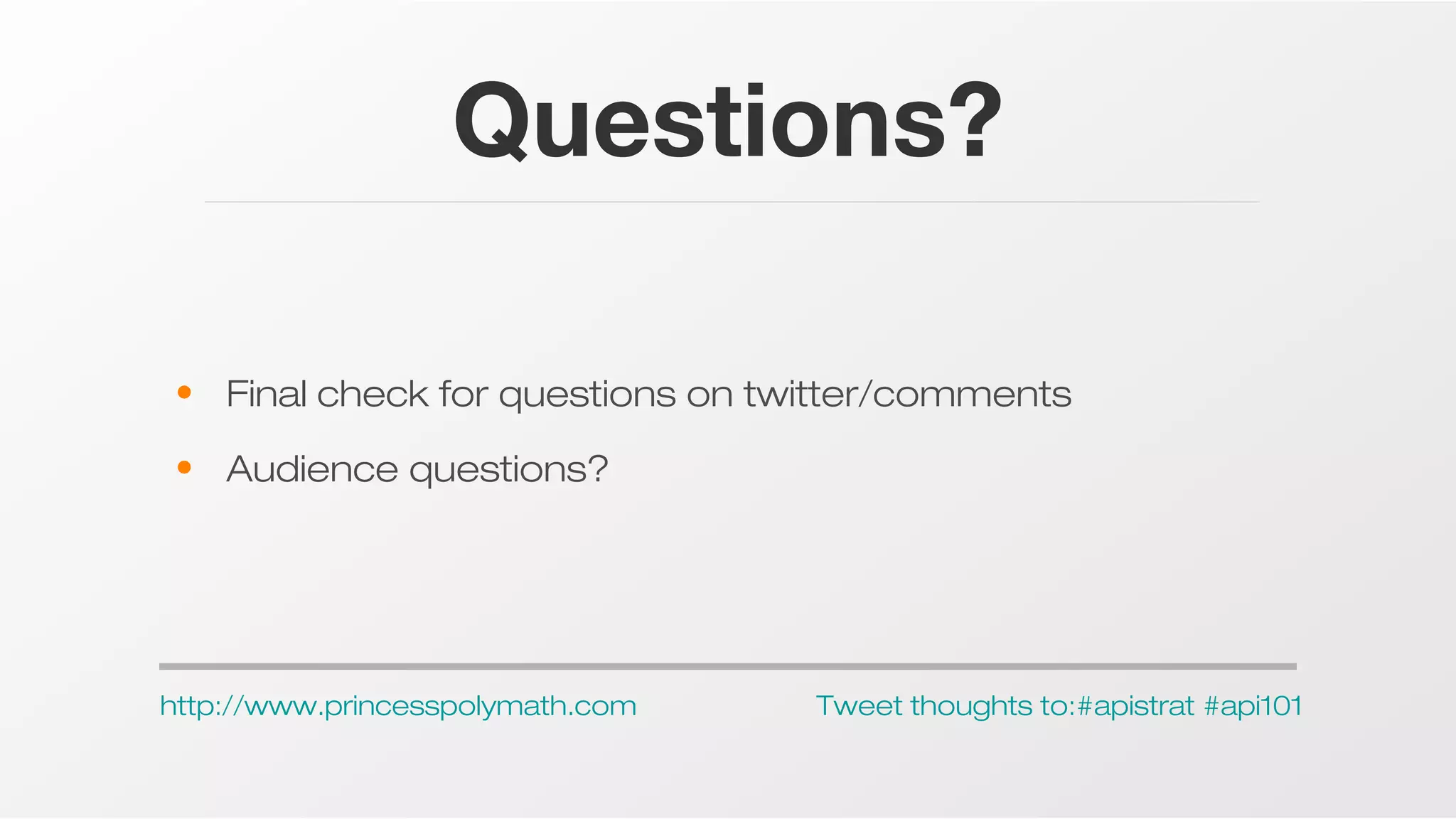 Questions?
• Final check for questions on twitter/comments
• Audience questions?

http://www.princesspolymath.com

Tweet thoughts to:#apistrat #api101

 