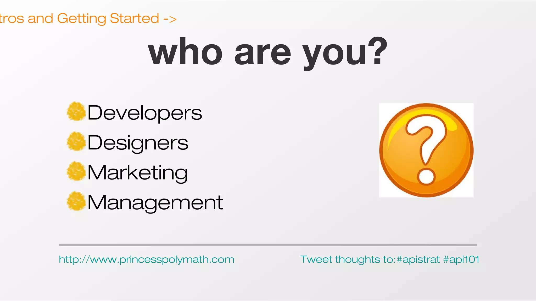 tros and Getting Started ->

who are you?
Developers
Designers
Marketing
Management
http://www.princesspolymath.com

Tweet thoughts to:#apistrat #api101

 