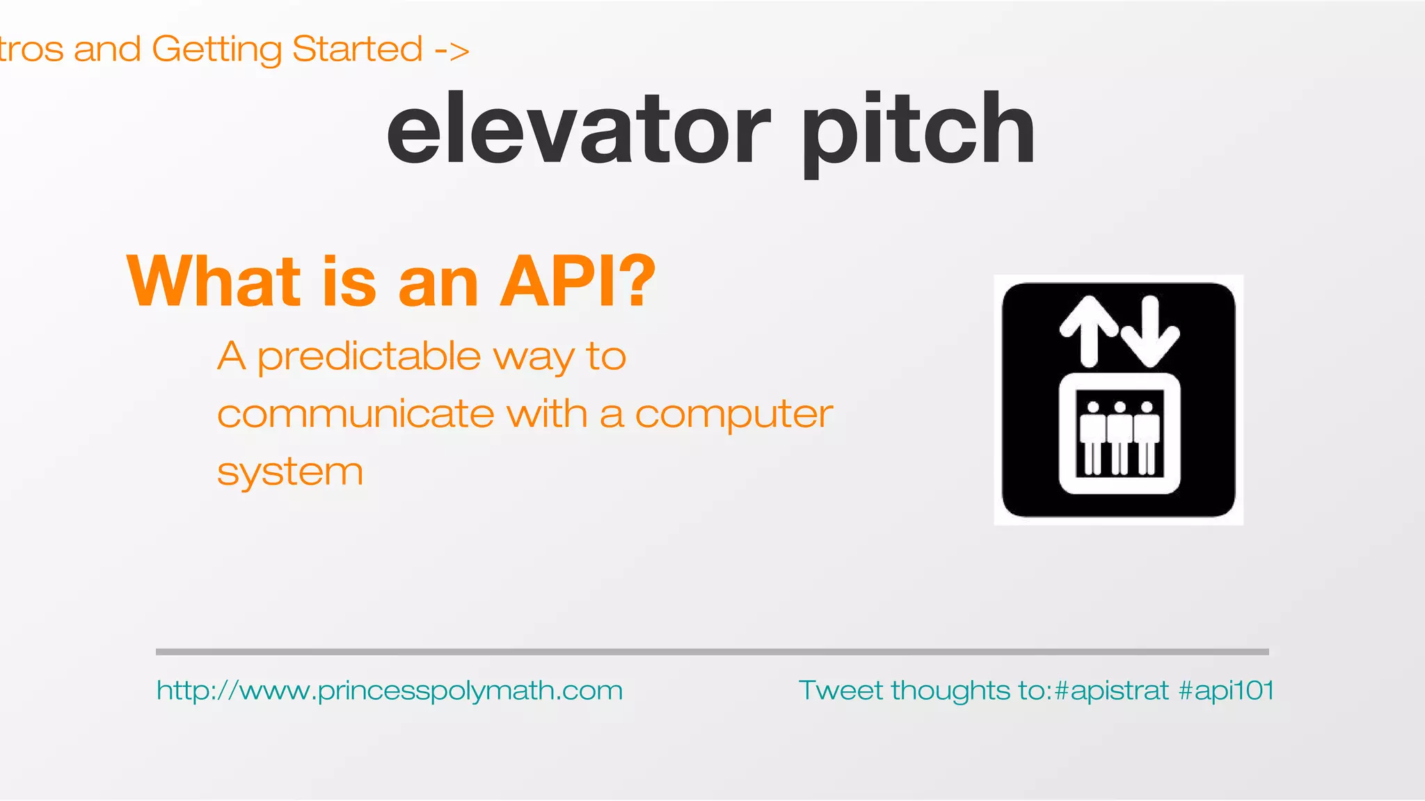 tros and Getting Started ->

elevator pitch

What is an API?
A predictable way to
communicate with a computer
system

http://www.princesspolymath.com

Tweet thoughts to:#apistrat #api101

 