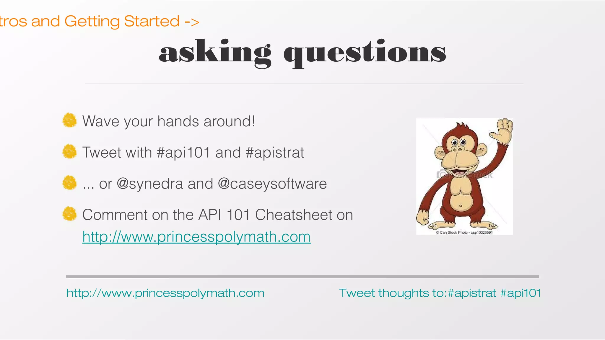 tros and Getting Started ->

asking questions
Wave your hands around!
Tweet with #api101 and #apistrat
... or @synedra and @caseysoftware
Comment on the API 101 Cheatsheet on
http://www.princesspolymath.com

http://www.princesspolymath.com

Tweet thoughts to:#apistrat #api101

 