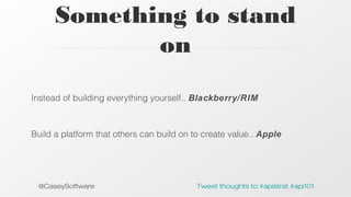 Something to stand
on
Instead of building everything yourself.. Blackberry/RIM

Build a platform that others can build on to create value.. Apple

@CaseySoftware

Tweet thoughts to:#apistrat #api101

 