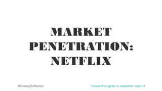 MARKET
PENETRATION:
NETFLIX
@CaseySoftware

Tweet thoughts to:#apistrat #api101

 
