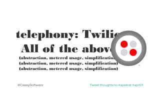 telephony: Twilio
All of the above
(abstraction, metered usage, simplification)
(abstraction, metered usage, simplification)
(abstraction, metered usage, simplification)

@CaseySoftware

Tweet thoughts to:#apistrat #api101

 