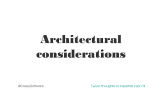 Architectural
considerations
@CaseySoftware

Tweet thoughts to:#apistrat #api101

 