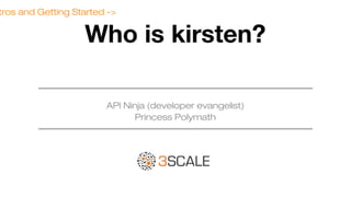 tros and Getting Started ->

Who is kirsten?
API Ninja (developer evangelist)
Princess Polymath

 