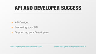 API AND DEVELOPER SUCCESS
• API Design
• Marketing your API
• Supporting your Developers

http://www.princesspolymath.com

Tweet thoughts to:#apistrat #api101

 