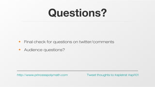 Questions?
• Final check for questions on twitter/comments
• Audience questions?

http://www.princesspolymath.com

Tweet thoughts to:#apistrat #api101

 