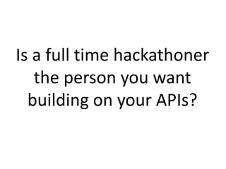 Is a full time hackathoner
the person you want
building on your APIs?

 