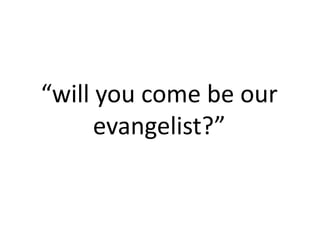 “will you come be our
evangelist?”

 