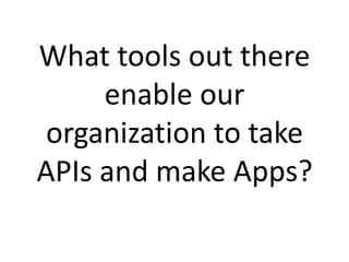 What tools out there
enable our
organization to take
APIs and make Apps?

 