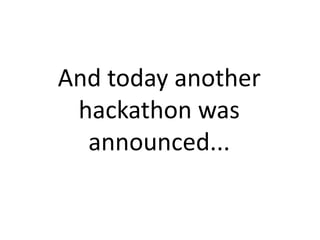 And today another
hackathon was
announced...

 