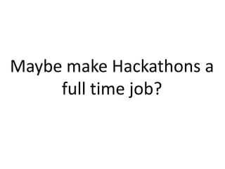 Maybe make Hackathons a
full time job?

 