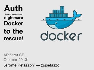 Auth
doesn’t have to be a

nightmare

Docker

to the
rescue!
APIStrat SF
October 2013
Jérôme Petazzoni — @jpetazzo

 