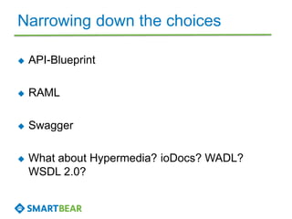 Narrowing down the choices
 API-Blueprint
 RAML
 Swagger
 What about Hypermedia? ioDocs? WADL?
WSDL 2.0?
 