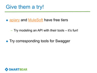 Give them a try!
 apiary and MuleSoft have free tiers
– Try modeling an API with their tools – it’s fun!
 Try correspond...