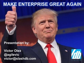 MAKE ENTERPRISE GREAT AGAIN
Presentation by:
Victor Olex
@agilevic
victor@slashdb.com
 