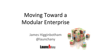 Moving	Toward	a		
Modular	Enterprise	
James	Higginbotham	
@launchany	
 