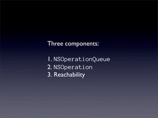 Three components:

1. NSOperationQueue
2. NSOperation
3. Reachability
 