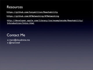 Resources
https://github.com/tonymillion/Reachability
https://github.com/AFNetworking/AFNetworking

http://developer.apple.com/library/ios/#samplecode/Reachability/
Introduction/Intro.html




Contact Me
e: marc@cloudmine.me
t: @marcweil
 